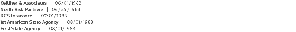Kelliher & Associates | 06/01/1983 North Risk Partners | 06/29/1983 RCS Insurance | 07/01/1983 1st American State Agency | 08/01/1983 First State Agency | 08/01/1983 